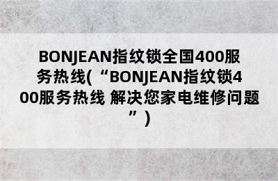 BONJEAN指纹锁全国400服务热线(“BONJEAN指纹锁400服务热线 解决您家电维修问题”)